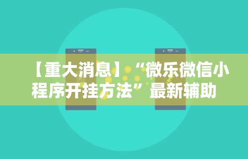 【重大消息】“微乐微信小程序开挂方法”最新辅助详细教程