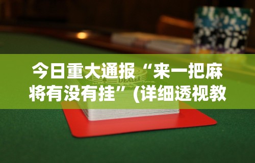 今日重大通报“来一把麻将有没有挂”(详细透视教程)-