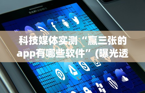 科技媒体实测“赢三张的app有哪些软件”(曝光透视必备猫腻)