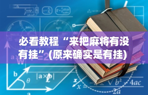必看教程“来把麻将有没有挂”(原来确实是有挂) 