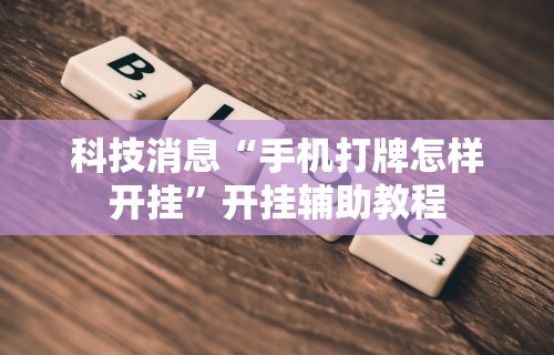 科技消息“手机打牌怎样开挂	”开挂辅助教程