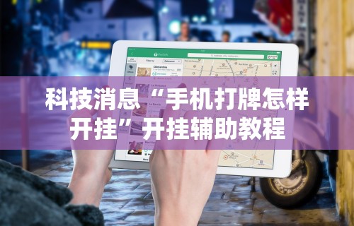 科技消息“手机打牌怎样开挂”开挂辅助教程