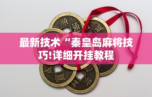 最新技术“秦皇岛麻将技巧!详细开挂教程 最新技术“秦皇岛麻将技巧!详细开挂教程