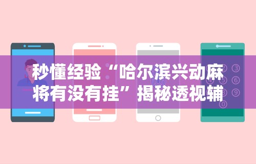 秒懂经验“哈尔滨兴动麻将有没有挂”揭秘透视辅助万能挂用法
