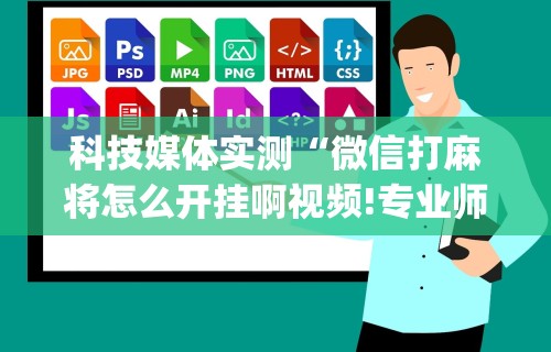 科技媒体实测“微信打麻将怎么开挂啊视频!专业师傅带你一起了解(确实有挂) 科技媒体实测“微信打麻将怎么开挂啊视频!专业师傅带你一起了解(确实有挂)