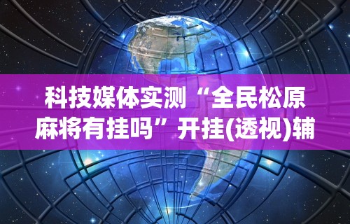 科技媒体实测“全民松原麻将有挂吗”开挂(透视)辅助