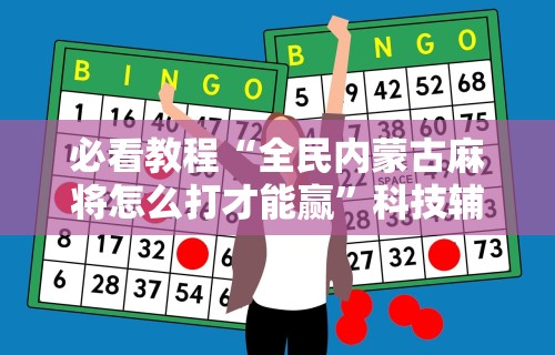 必看教程“全民内蒙古麻将怎么打才能赢”科技辅助神器手机版教程