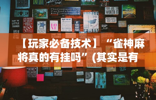 终于懂了“手机麻将有挂的么”开挂神器{透视辅助}全揭秘