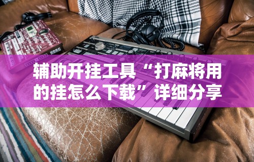 简单学会“微乐麻将必赢神器软件苹果版”(曝光透视必备猫腻)