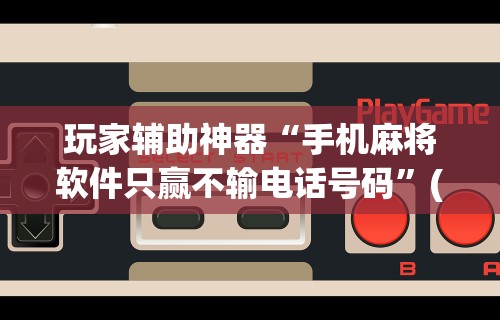 今日重磅消息“微乐麻将辅助器下载”辅助工具插件,揭秘技巧开挂