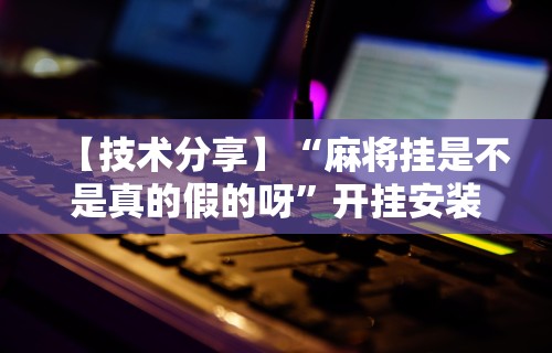 辅助开挂神器“天天快来麻将开挂神器下”附透视挂详细教程