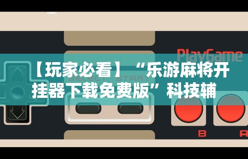 盘点微信麻将小程序一直输	”开挂神器{透视辅助}全揭秘