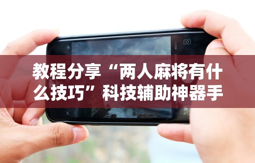 独家脚本实测“微乐手机麻将必赢神器”(果然有透视挂)