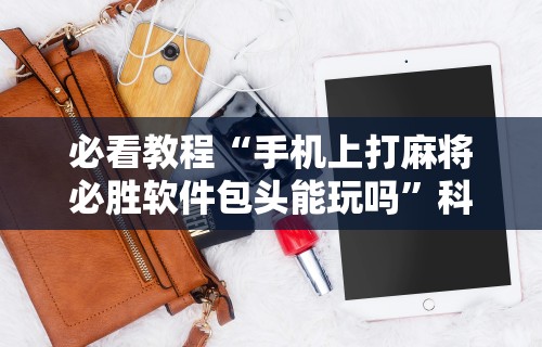 开挂教程“微信小程序四川麻将怎么装挂”(透视挂)最新辅助详细教程