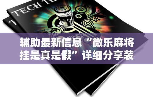 开挂教程“微信小程序四川麻将怎么装挂”(透视挂)最新辅助详细教程