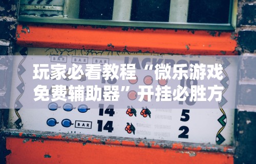 开挂技巧“微乐麻将能开挂是真的吗”其实确实有挂