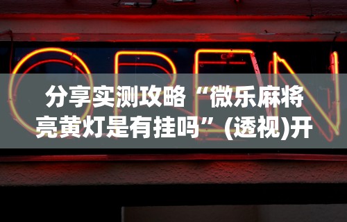 内幕揭晓“微乐麻将开挂是真的吗还是假的”开挂(透视)辅助教程