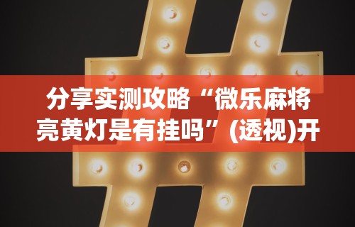 全网解答|“长春微乐麻将挂怎么弄”(透视)其实确实有挂