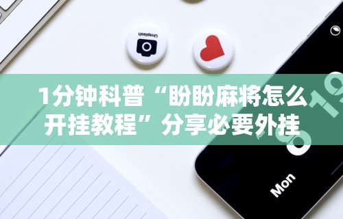 玩家必知“微乐麻将系统老让你输”开挂(透视)辅助