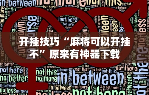 【总结文章“微乐麻将外卦神器下载安装苹果版免费”作弊挂(辅助外挂+