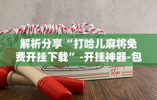 今日教程“决胜麻将专用神器	”开挂步骤方法