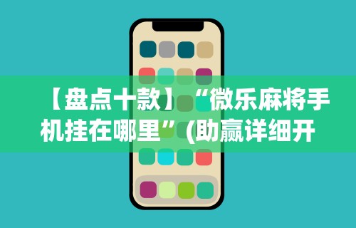 科技分享“微乐麻将可不可以开挂	”-玩家曝光开挂流程