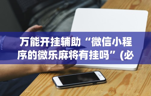 最新教程“微乐麻将必赢神器安装”通用版下载教程！