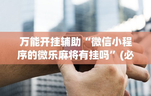[教程经验]“哪个打麻将软件可以赚钱”掌握辅助功能必胜规则