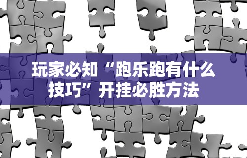 玩家必知“跑乐跑有什么技巧”开挂必胜方法