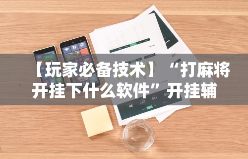 必备科技“微乐麻将怎么才能走好运	”(详细开挂教程)