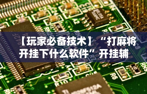 最新教程“微乐麻将必赢神器安装	”通用版下载教程！