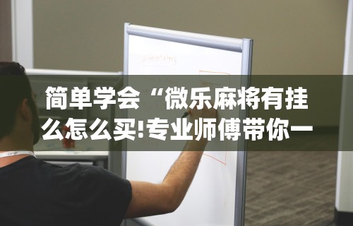 开挂辅助工具“微乐麻将万能开挂神器通用版”分享用挂教程