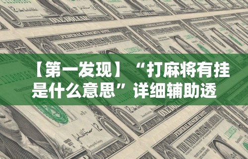 【第一发现】“打麻将有挂是什么意思	”详细辅助透视