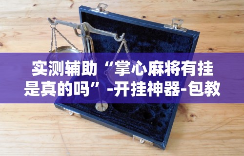 实测教程“云南微乐麻将助赢神器购买”实测确实有挂