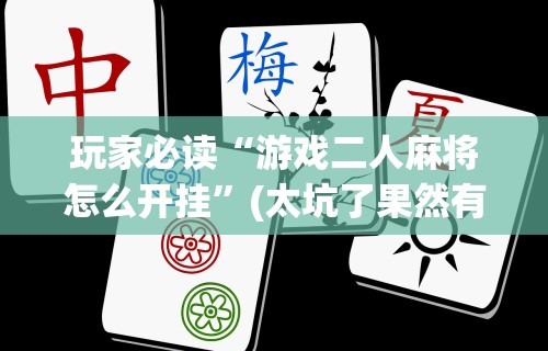 教程解析“微乐长沙麻将挂怎么用	”详细开挂教程