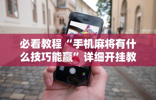 辅助最新信息“哈灵麻将开挂神器下载	”科技辅助神器手机版教程