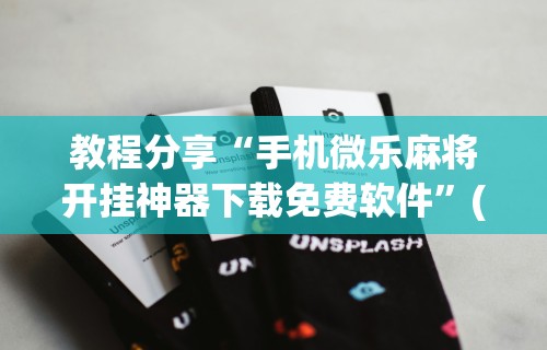开挂辅助工具“微乐麻将有挂么	”掌握辅助功能必胜规则