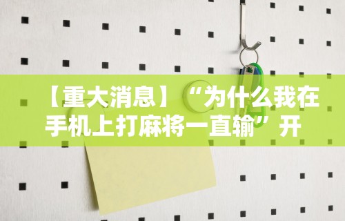 丰富分享“微乐麻将开挂器安卓版”附开挂脚本详细步骤