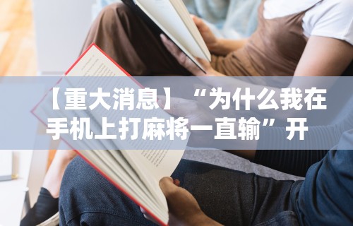 【重大消息】“为什么我在手机上打麻将一直输”开挂辅助脚本+详细开挂安装教程