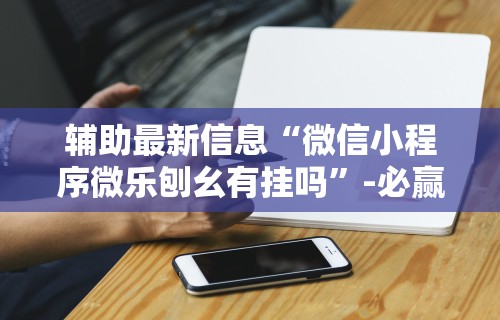 【第一资讯】“微乐麻将有挂吗百家号	”开挂辅助脚本+详细开挂