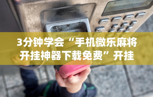 玩家实测“微乐麻将小程序有挂么”可以开挂作弊