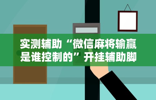 解析分享“微乐麻将开挂视频教程”开挂神器{透视辅助}全揭秘