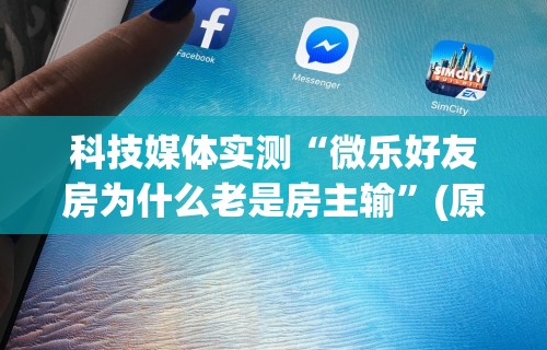 科技媒体实测“微乐好友房为什么老是房主输	”(原来确实是有挂)