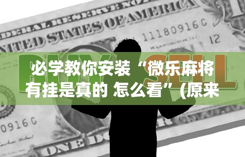实测教程“微乐麻将怎么能赢高分呢”(原来确实是有挂)