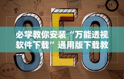 必学教你安装“万能透视软件下载	”通用版下载教程