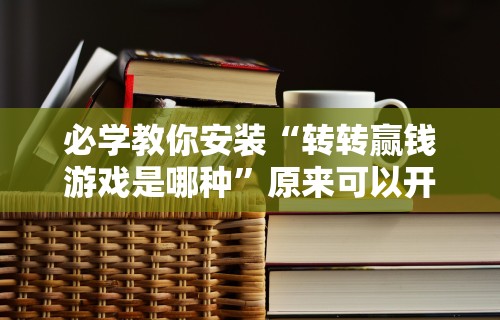 必学教你安装“转转赢钱游戏是哪种”原来可以开挂