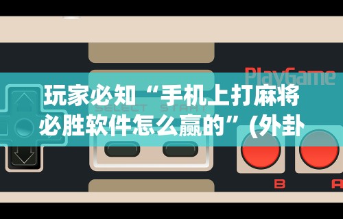 4分钟了解“微乐安徽麻将开挂教程”揭秘透视辅助万能挂用法