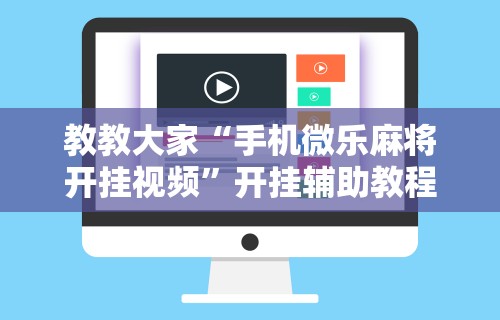 教教大家“手机微乐麻将开挂视频	”开挂辅助教程