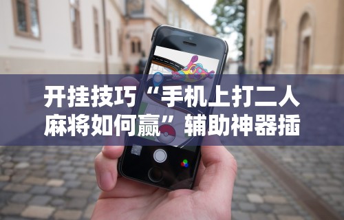 实测教程“微乐贵阳麻将怎样免费开挂	”开挂辅助详细步骤