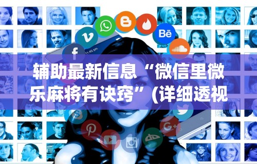 辅助最新信息“微信里微乐麻将有诀窍”(详细透视教程)